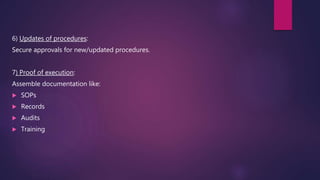 6) Updates of procedures:
Secure approvals for new/updated procedures.
7) Proof of execution:
Assemble documentation like:
 SOPs
 Records
 Audits
 Training
 