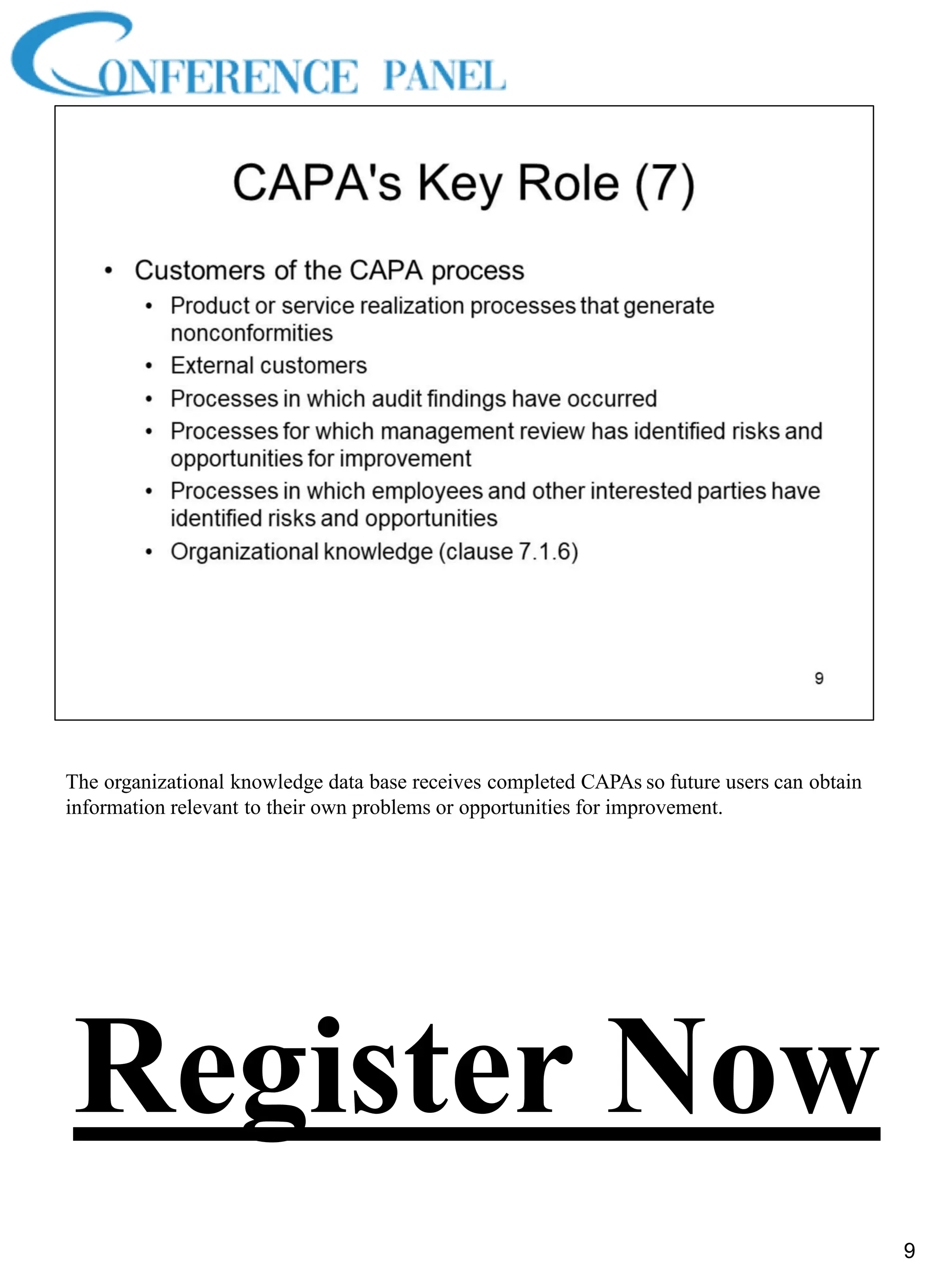The organizational knowledge data base receives completed CAPAs so future users can obtain
information relevant to their own problems or opportunities for improvement.
9
Register Now
 
