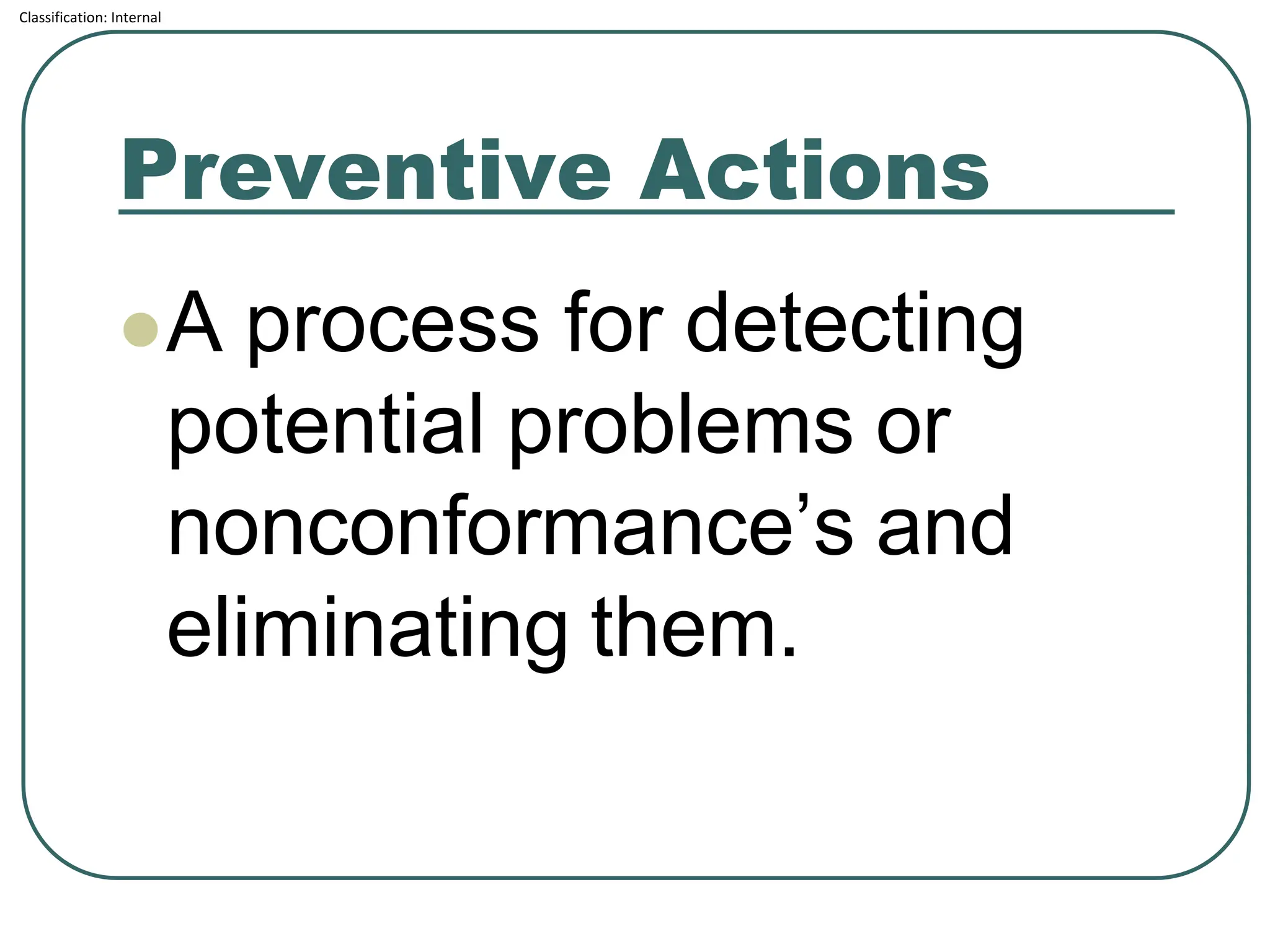 Classification: Internal
Preventive Actions
⚫A process for detecting
potential problems or
nonconformance’s and
eliminating them.
 