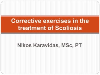 Nikos Karavidas, MSc, PT
Corrective exercises in the
treatment of Scoliosis
 