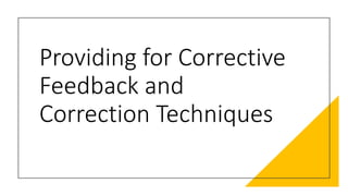 Providing for Corrective
Feedback and
Correction Techniques
 