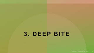 3. DEEP BITE
T U E S D A Y , A U G U S T 3 , 2 0 2 1 5
 