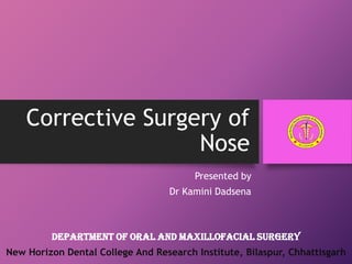 Corrective Surgery of
Nose
Presented by
Dr Kamini Dadsena
Department of Oral and Maxillofacial Surgery
New Horizon Dental College And Research Institute, Bilaspur, Chhattisgarh
 