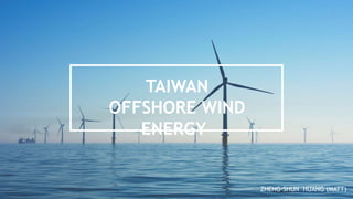 ZHENG-SHUN HUANG (MATT)
TAIWAN
OFFSHORE WIND
ENERGY
 