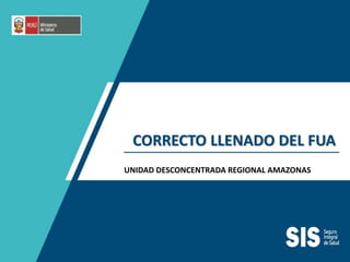 CORRECTO LLENADO DEL FUA
UNIDAD DESCONCENTRADA REGIONAL AMAZONAS
 