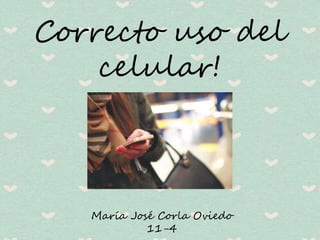 Correcto uso del
celular!
María José Corla Oviedo
11-4
 