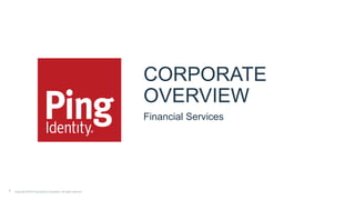 CORPORATE
OVERVIEW
Financial Services
1 Copyright ©2016 Ping Identity Corporation. All rights reserved.
 