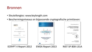 Bronnen
• Sleutellengtes: www.keylength.com
• Beschermingsniveaus en bijpassende cryptografische primitieven:
ECRYPT II Re...