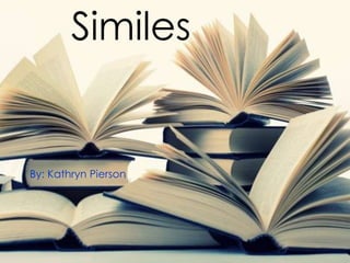 Similes

By: Kathryn Pierson

 