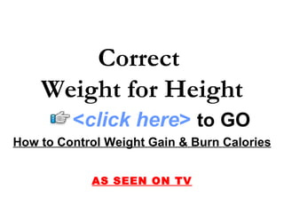 How to Control Weight Gain & Burn Calories AS SEEN ON TV Correct  Weight for Height < click here >   to   GO 
