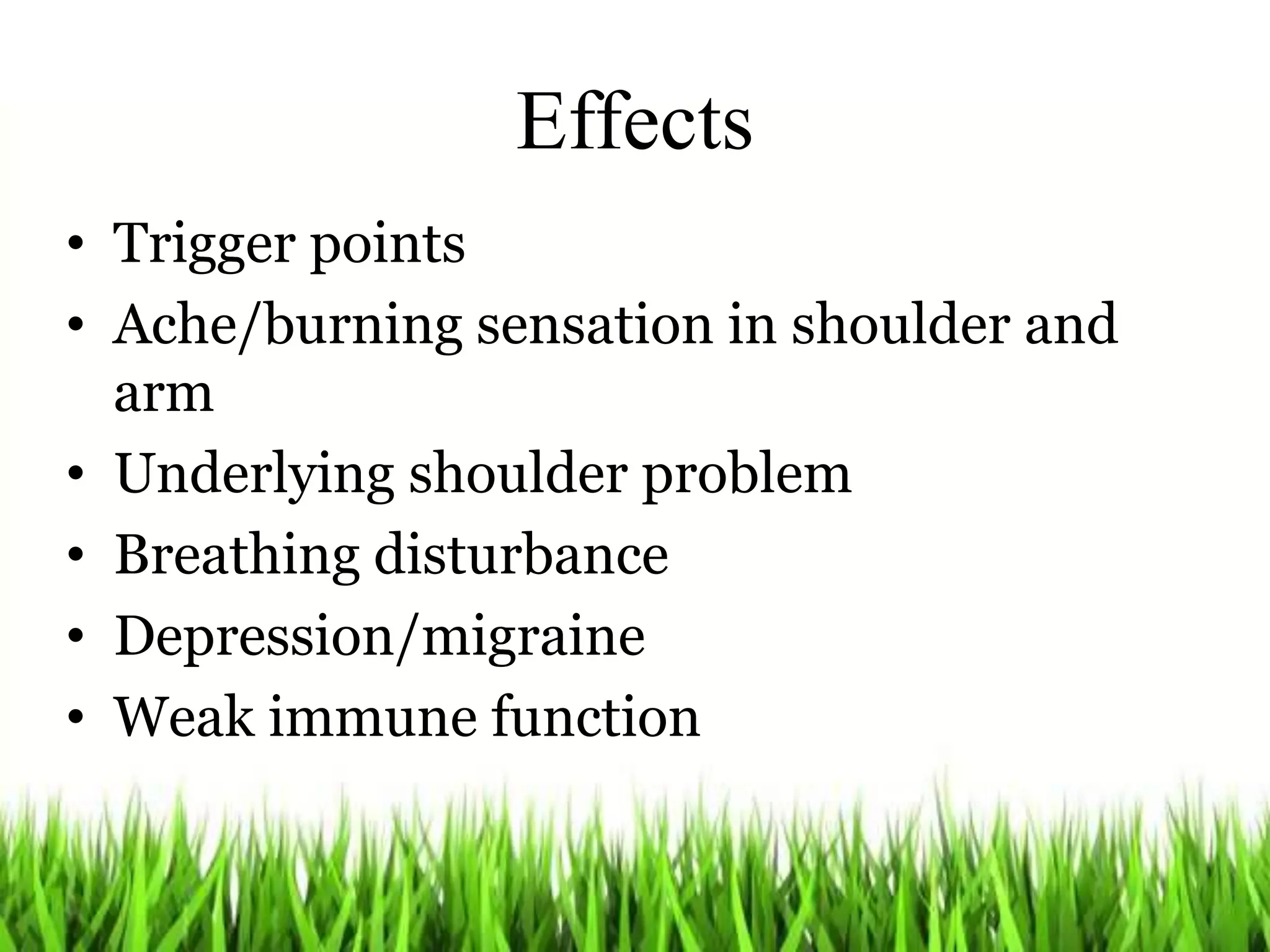 Effects
• Trigger points
• Ache/burning sensation in shoulder and
arm
• Underlying shoulder problem
• Breathing disturbance
• Depression/migraine
• Weak immune function
 