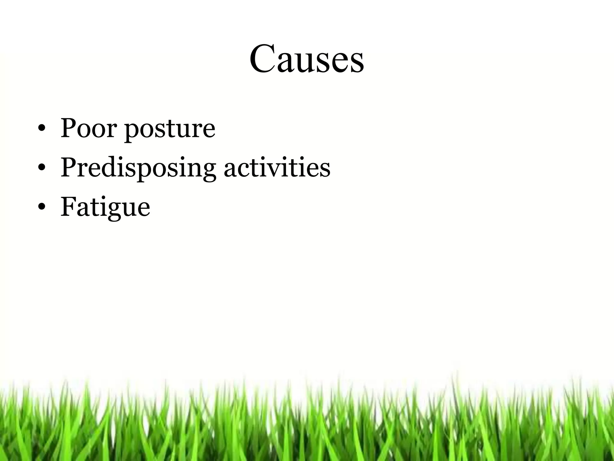 Causes
• Poor posture
• Predisposing activities
• Fatigue
 