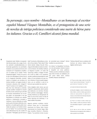 Empedocle natal. Debido a la populari-
dad del personaje y de su saga, el turis-
mo aumentó considerablemente; en
homenaje agradecido, las autoridades
instalaron una escultura de bronce del
Comisario en P. Empedocle y modifica-
ron el nombre de la ciudad: “Porto
Empedocle-Vigàta”. Frente a la casa en
la que vive Montalbano (Punta Secca)
en la imaginaria Marinella, reciente-
mente se emplazó una escultura de
Andrea Camilleri. Los lugares donde el
Comisario almuerza (Da Calogero”;
“Enzo”) existen en la realidad y tam-
bién han visto reforzada su clientela.
Cuando Camilleri completó la creación
de Salvo se dio cuenta de que coincidía
en muchas características con su pro-
pio padre. Los personajes a los que
Montalbano se enfrenta son siempre
políticos y empresarios corruptos y
mafiosos, y narcos infiltrados en todas
partes, pero él siempre defiende a inmi-
grantes y a la pobre gente pobre nece-
sitada de ayuda; es un hombre inclina-
do a la “pietas.” En su provincia imagi-
naria (Montelusa) hay dos canales de
televisión: “Televigàta, que da fuerza a
Italia” (contrario a Montalbano, en alu-
sión a Forza Italia) y “Rete Libera” (Red
Libre) donde trabaja Niccolò Zitto,
amigo de Montalbano desde el comien-
zo de la historia. Dos familias mafiosas
se disputan el poder y el cobro del
“pizzo”(4), Cuffaro y Sinagra. El éxito
de la serie se debe a las cuestiones
sociales y políticas presentadas en cada
relato, en una sociedad en la que ocu-
rren crímenes. El lector puede pregun-
tarse: ¿es un conflicto o esta es la
forma en que suceden las cosas? (5)
Poeta elogiado nada menos que por
Ungaretti y Quasimodo, dejó la poesía
para dedicarse a la narrativa. Novelas
sobre pintores (Caravaggio, Renoir),
novelas históricas (La desaparición de
Patò; El curso de las cosas; Un hilo de
humo; Ejercicios de memoria). Y un
relato inédito: Riccardino.
Algunos premios recibidos: doctor
Honoris Causa por la Universidad
Americana de Roma; Saint Vicent;
Internacional de Novela Negra RBA;
Pepe Carvalho; Vittorini; E. Morante,
Flaiano. “Los premios te dan un poco
de serenidad para trabajar” afirmó
Camilleri en una entrevista.
En el diario “La Repubblica” de Roma,
el 20 de julio pasado, Roberto Saviano
lo despidió con estas palabras:
“Andrea, escritor e intelectual, siempre
supo mirar el éxito con sabiduría y en
qué parte debía estar. Andrea
Camilleri, Maestro de libertad.”
*Adriana Mastalli Sosa es profesora del
Instituto de Cultura Italiano Dante
Alighieri de Río Cuarto.
(1) “El que es sordo, ciego y mudo vive cien años
en paz”; pacto de silencio llamado “omertà”. El
que lo viola es un “cascittuni”, un “ortiva”.
(2) Creador del detective Pepe Carvalho.
(3) Mussolini obligaba a todos los habitantes de
Italia a hablar y escribir en italiano, ignorando las
culturas de cada provincia. En opinión de L.
Sciascia, la única libertad de Sicilia bajo Mussolini
fue la de estar libre de la mafia.
(4) “Pizzo” se le llama en Sicilia al dinero que
cobra la Mafia a cambio de protección. Muchas
veces Montalbano pregunta “¿a quién le paga el
pizzo?”.
(5) En 1962 se creó en Italia una Comisión
Parlamentaria de Investigación sobre la Mafia; en
1965 se aprobó la Ley Anti-Mafia.
El Corredor Mediterráneo / Página 3
Su personaje, cuyo nombre –Montalbano- es un homenaje al escritor
español Manuel Vázquez Montalbán, es el protagonista de una serie
de novelas de intriga policíaca considerado una suerte de héroe para
los italianos. Gracias a él, Camillieri alcanzó fama mundial.
CORREDOR_865_CORREDOR 8- 5/8/2019 12:20 Página 3
 