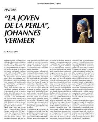 El Corredor Mediterráneo / Página 6
“LA JOVEN
DE LA PERLA”,
JOHANNES
VERMEER
Por Redacción ECM
Johannes Vermeer von Deft es uno
de los grandes pintores neerlandeses
del siglo XVII y a quien se reconoce
como maestro de la luz. Precisamen-
te su original tratamiento de la luz es
hoy motivo de debate sobre uno de
sus cuadros más famosos, “La joven
de la perla”, pintado en 1665 y cuya
popularidad trascendió los ámbitos
del arte plástico a raíz de la novela
escrita por la estadounidense Tracy
Chevalier, en 1999, y la película de
2003 basada en esta novela, dirigida
por Peter Webber y protagonizada
por Scarlett Johansson.
Ahora, según investigaciones reali-
zadas por el Mauritshuis de La Haya,
la famosa perla no sería tal sino una
ilusión óptica del maestro barroco.
El equipo interdisciplinar del museo
utilizando los más avanzados recur-
sos tecnológicos ha avanzado en la
investigación llevada a cabo bajo el
título “La joven en el punto de mira”
logrando conocer otros secretos de la
prodigiosa técnica deVermeer.
Desde 2018 y hasta abril de este
año, “La joven de la perla”, también
llamada “La Mona Lisa del Norte”,
“Mona Lisa holandesa” o “Mucha-
cha con turbante”, fue sometida a un
exhaustivo análisis con rayos X fluo-
rescentes, tomografías ópticas y mi-
croscopios digitales que dieron como
resultado la “visión de una pintura
mucho más ‘personal’ de lo que se
pensaba anteriormente”, según de-
claró Abbie Vandivere, conservadora
jefe del Mauritshuis.
Un de los principales hallazgos de la
investigación demuestra que el fondo
de la pintura no es un espacio oscuro
y vacío como aparenta, sino una cor-
tina verde delante de la cualVermeer
pintó a la muchacha. De acuerdo al
informe “las técnicas de imagen vi-
sualizan líneas diagonales y variacio-
nes de color que sugieren tela dobla-
da en la esquina superior derecha de
la pintura. Sin embargo, el paso del
tiempo habría afectado los pigmen-
tos de la pintura verde traslúcida pro-
vocando cambios físicos y químicos,
los cuales habrían invisibilizado la
cortina original. Igualmente, el esca-
neo con rayos X fluorescentes macro
ha revelado que, al contrario de lo
que hoy se ve, la joven originalmente
tenía pestañan, que también han des-
aparecido.
La investigación de la pinacoteca de
La Haya, que ha contado con el apo-
yo del Rijkmuseum de Ámsterdam,
la National Gallery de Washington
y las Universidades de Maastrich y
Amberes, tenía como objetivo cen-
tral conocer en detalles el proceso de
la pintura y las particulares técnicas
y materiales que Vermeer utilizaba
para crear sus originales efectos de
luz. Así, mediante rayos infrarrojos,
se obtuvieron imágenes que revelan
que el pintor neerlandés empleó para
componer esta pintura varios tonos
de marrón y negro sobre los que tra-
zó los contornos de la figura con lí-
neas negras muy finas. Las imágenes
infrarrojas también revelaron que el
artista cambió detalles de la compo-
sición, como la posición de la oreja y
el desplazamiento de la parte poste-
rior del cuello y la parte superior del
pañuelo. Asimismo, Vermeer habría
seleccionado dos pigmentos blancos
de plomo con diferentes efectos cro-
máticos para conseguir la sutil trans-
parencia y la perfecta transición de la
luz a la sombra en la piel de la joven.
Sobre la famosa perla que parece
pender (no se ve el engarce ni el gan-
cho) de una de las orejas de la mu-
chacha, el informe pone en duda su
existencia y atribuye su visión a una
ilusión creada mediante pinceladas
traslúcidas y opacas de pintura blan-
ca. Es probable que la intención de
JohannesVermeer quisiera reforzar el
punto central de la pintura y “exage-
rara un poco”, dice AbbieVandivere,
quien añade que “los especialistas en
vestuario y joyería del museo siempre
han creído que [la perla] es demasia-
do grande para ser real”. Esta no es la
primera vez que se pone en cuestión
la existencia de la perla. En 2014, el
artista neerlandés Vincent Icke, pu-
blicó un ensayo en la revista “New
Scientist”, en el que afirmaba que el
supuesto pendiente era una lámina
de plata pulida o una esfera de cristal,
pero de ninguna manera una perla.
El estudio también ha podido preci-
sar que el rojo (bermellón y lago rojo
de cochinilla), varios tonos de amari-
llo y marrón (pigmentos de tierra, plo-
mo-estaño amarillo y lago amarillo),
azul (ultramarino e índigo), tonos de
negro (carbón y hueso negro) y dos ti-
pos de plomo blanco habrían confor-
mado la paleta de colores del genio
neerlandés.
“Nuestro examen científico –afirma
la conservadora jefe del Mauritshuis
de La Haya- nos ha acercado más
que nunca aVermeer y a la joven. La
combinación y comparación de dife-
rentes tecnologías científicas ha pro-
porcionado mucha más información
de la que una sola tecnología hubiera
hecho por si sola. “La joven de la per-
la” es una imagen más personal de lo
que se pensaba anteriormente”.
PINTURA
 