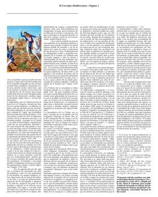 El Corredor Mediterráneo / Página 5
ción, así también como por medio de otros
actores, el apoyo del resto de la población
de la campaña (integrados por los sectores
sociales bajos, pequeños campesinos, mi-
licianos, peones rurales, entre otros), que
era la mayoría. Los tipos y la frecuencia de
la devolución de los favores que hacían
posible ésta relación, tanto del gobernador
como de los estancieros, variaban según
la necesidad, región, época, y actores que
intervenían.
El Reglamento para la Administración de
Justicia en la Campaña, dictado por Bus-
tos en su primer gobierno, no obstante, no
pudo evitar por ejemplo que los hacenda-
dos fueran dañados en sus bienes por una
gran cantidad de “vagos” que abundaban
por los campos por la falta de trabajo. “Con
este motivo, en julio de 1825, la Legislatura
resuelve oficiar al ejecutivo para que, a la
brevedad posible, convoque en la ciudad
a una junta de hacendados –integrada por
cuatro de los más pudientes, honrados y
de conocimientos de cada partido o cura-
to- para que haga conocer los distintos me-
dios que crea adecuados a evitar los robos
que padecen, así como que manifieste los
posibles inconvenientes que pueda ofrecer
el reglamento de administración de justicia
de la campaña” (Segreti, 1970: 199).
En ese marco, eran raras las excepciones
en que los recursos del erario permitían al
gobernador recorrer la campaña con la fre-
cuencia que él deseaba para interiorizarse
de sus problemas y darles solución ade-
cuada, a la vez que arreglar las milicias y
animar todas instancias institucionales que
estaban en su vasta extensión, situación
que era momentáneamente cubierta por
los recursos extraídos del propio peculio
del mandatario. “Finalmente, y tras largos
pedidos, la legislatura autorizará una parti-
da presupuestaria destina a dichos objeti-
vos” (Segreti, 1970: 204).
	 Para la segunda década del siglo
XIX, la Frontera Sur atravesaba una serie
de problemas, entre los más importantes
se encontraban: los ataques indígenas, ro-
bos, deserciones de las fuerzas de defen-
sa de línea y su falta de abastecimiento,
oposición de los hacendados a abastecer
a los ejércitos, negación por parte de los
hombres a ingresar en las milicias, pocas
autoridades, mal pagas y con bajo nivel
de instrucción, para hacer cumplir las dis-
posiciones provinciales en la región, des-
poblamientos de campos y asentamientos
urbanos, entre otros. Tales problemas son
morigerados, en parte, por la existencia de
las Villas de La Carlota y Concepción, más
que la abundancia de ganado permite un
más fácil, aunque a veces no sin inconve-
niente, abastecimiento local.
	 Una cuestión evidente era que los
más pudientes no escatimaban esfuerzos y
argucias para entregar al ejército el menor
número posible de animales, a fin de no
reducir sus cupos de venta a particulares
de esta provincia u otras. El desamparo de
los trabajadores rurales y pequeños pro-
pietarios de la frontera era evidente ante
un Estado exigente y ante los abusos y
arbitrariedades de los más pudientes, que
manejaban patriarcalmente no sólo sus es-
tablecimientos sino, también, la Villa de la
Concepción y los curatos que la circunda-
ban. “Los continuos enfrentamientos entre
las autoridades y civiles, entre el cabildo y
los jueces pedáneos, de éstos entre sí, de
aquellos y los maestros de postas, de los
milicianos hacia sus superiores inmediatos
y de la oficialidad hacia sus jefes; eran, a
la vez, causa y efecto de un estado gene-
ralizado de conflicto palpable a todos los
niveles de la Frontera Sur” (Lobos, 1979:
103).
En la Frontera Sur la comandancia militar
continuó estando en La Carlota a cargo,
desde 1821, de Juan Gualberto Echeve-
rría, hasta cuando llegó José María Paz y se
instaló como gobernador de la provincia,
la cual se trasladó a la Villa de la Concep-
ción, en el marco de la re-estructuración
militar de la Frontera Sur, y la importancia
dada ahora a dicha Villa, sumado al temor
de nuevos y grandes ataques indígenas,
instigados en ocasiones por algunos fede-
rales.
La comandancia de La Carlota, por su
parte, constaba de un escuadrón con tres
compañías instaladas en dicha villa, en
la de Concepción del río Cuarto y en los
fortines de La Luisiana y de Reducción. A
mediados de 1822 se duplicó el número
de hombres sumando en total, entre oficia-
lidad y tropa, 415 plazas.
En cuanto a la relación siempre conflicti-
va entre indios y blancos, la Frontera Sur
no sólo ganó una paz relativa tras el Tra-
tado de la Laguna del Guanaco, sino que
concretó una vieja aspiración: desde 1821
se pensaba establecer un puesto fortifica-
do en las cercanías del río Quinto lo que
pareció hacerse realidad en 1827, ante el
pedido de varias tribus amigas y bajo la ga-
rantía de los criollos.
A principios de la década de 1820, los ma-
lones indígenas continuaban castigando
a la provincia por el sur, el este y el no-
reste. Ello implicaba, principalmente para
las zonas afectadas, una pesada carga por-
que se mantenían sin explotar y tener un
dominio efectivo por parte de los blancos
vastas regiones consideradas productivas,
a la vez que era necesario sostener fuertes
y fortines y dar a los distintos caciques los
consabidos “obsequios” para evitar males
mayores.
Momentos antes de los ataques del chileno
José Miguel Carrera y sus tropas, los jefes
militares de la frontera del sur provincial
informaron al gobierno su inquietud acer-
ca de una posible incursión del chileno,
por lo que recomendaban a Bustos fortifi-
car y aprestar los fortines y las tropas de de-
fensa. Ante lo cual el gobernante accedió
favorablemente. “Los comandantes de las
Villas de la Concepción y Carlota repiten
sus partes sobre los fundamentos en que
se apoyan para temer por aquella Frontera
un repentino y próximo ataque del caudi-
llo Don José Miguel Carrera, que con 200
hombres de línea se halla en las tolderías
de los indios, después de los estragos que
con el auxilio de ellos han perpetrado en
las poblaciones y en las guardias de Ro-
xas y el Salto, en la jurisdicción de Buenos
Aires; a fin de preservar con oportunidad
los males que de un caso semejante pue-
den sobrevenir sobre los vecindarios de
dichas villas, el gobierno ha resuelto auxi-
liar aquellos puntos con parte de la tropa
que se halla en esta Capital. Para su pron-
ta marcha, necesita todos los recados que
puedan reunirse de ese benemérito vecin-
darios con sus respectivas jergas y frenos,
de las que carece la comisaría del Ejército
(…).”(2).
	 Luego de las incursiones del gene-
ral Carrera y sus tropas, entre 1820 y 1821,
la frontera se había alterado y la relación
de los blancos de allí con los indios que
habitaban en sus cercanías no era del todo
buena. Por lo que el gobierno provincial
decidió llevar adelante una serie de me-
didas que tratan de condenar a los indios,
sus ataques y saqueos, sumado a cambios
que se producen en la jefatura de las mili-
cias regionales.
“El desbarajuste consiguiente a la inva-
sión de Carrera no dejó de alborotar a los
indios amigos, los cuales incurrieron en
algunas osadías aprovechando la indefen-
sión de la frontera de Río Cuarto. Uno de
ellos, Chacalén, se había instalado con sus
lanceros en el Cerrillo de la Plata, desde
donde anunció que atacaría la frontera si
no le daban 2000 yeguas. El chantaje fue
rechazado; y el Comandante General de la
Frontera (J. Arguello), secundado por el de
la Villa de la Concepción (J. L. Ordoñez),
se puso en marcha con 50 milicianos y
una partida de Dragones hacia Los Jaueles,
para tomar posición donde pudieran res-
guardar las haciendas, sí Chacalén decidía
atacar, cosa que no sucedió (…)” (Barrio-
nuevo Imposti, 1988: 27).
Fue a partir de estos conflictos, que Bustos
confió el mando de la Frontera Sur al Capi-
tán Juan Gualberto Echeverría, un joven de
28 años nativo de La Carlota, quien se pro-
puso fortalecer el sistema defensivo, pres-
tando preferente atención al fortín de San-
ta Catalina (Barrionuevo Imposti, 1988),
tal vez porque el antecesor de Echeverría,
Lucas Adaro, no demostraba una profunda
adhesión al nuevo gobernador; situación
que años más tarde sería confirmada, por
su participación en un intento de conspira-
ción contra el gobierno.
El comandante Echeverría, sin embargo,
nunca pudo ganarse un apoyo tenaz por
parte de todos los habitantes de la Frontera
Sur, que tenía a su cargo, dado que gene-
raba ciertas desconfianzas en sus prácticas
políticas y militares, sobre todo para con
algunas personas de la Villa de la Con-
cepción. Ello lo demostró en un informe
que envió al gobierno cordobés luego de
realizar una serie de acciones con las que
intentó restablecer el orden alterado en di-
chaVilla: “Ha más de diez horas que estoy
en la Villa a apagar los recelos que contra
mí se habían propagado. Mi subalterno
Don J. L. Ordoñez es sin dudad quien ha
puesto en consternación esta parte, retirán-
dose con las armas y municiones al punto
de Ojo de Agua, donde se reunirá con Don
José María Acosta (como si ellos fuesen ca-
paz de estorbar un mal sentimiento que se
impulsase a un trastorno) (…).”(3).
La posterioridad a todos estos enfrenta-
mientos dejó a la economía local exhaus-
ta, lo que no impidió que el Cabildo de
la Concepción actuara como ejecutor de
una orden del gobierno provincial, que
pedía a los vecinos más acomodados de
la región un empréstito forzoso, del cual
también se beneficiaría, en cierta medida.
Ante ello los afectados expusieron que no
se encontraban en condiciones de otor-
gar tal préstamo y decidieron hacer un
petitorio ante el Cabildo, para que hiciera
saber de las malas condiciones en que se
encontraban al gobernador. Enterado este
de tal vicisitud dejó caduca la medida. “En
atención de haber sido esa Villa el teatro
de la guerra, presa repetidas veces de los
anarquistas, y haber sufrido erogaciones y
demás sacrificios que se han hecho para el
sostén de las fuerzas de ésta provincia que
han andado en campaña, ha tenido a bien
S.E., por consideraciones políticas y guber-
nativas, eximir por ahora a esos vecinos
del empréstito forzoso decretado por su
S.E. en oficio del 27 de enero del corriente
año (…).”(4).
	 Decisión que el gobernador tomó
tal vez con la idea de impedir más y nue-
vas alteraciones en la región, y ganarse
para sí el apoyo de los sectores económi-
camente más encumbrados de la zona,
demostrando de esa manera la benevolen-
cia de la que era capaz de surtir. Ello se
reconoce en actitudes de ese tipo no sólo
para con la elite económica y política lo-
cal, sino también para con los sectores so-
ciales más desfavorecidos del espacio en
cuestión, ejemplificándose a través de una
nota enviada por el gobierno provincial al
comandante de la Villa (nexo entre Bustos
y algunas familias, de los sectores subalter-
nos, del sur cordobés), para que impulsara
el regreso de muchos pobladores que ha-
bían abandonado sus hogares por las inva-
siones indígenas y de Carrera: “El Gober-
nador Bustos lamenta que hayan emigrado
algunas familias de esaVilla, que procura-
rá V. se restituyan a sus hogares satisfechos
de que no ha habido ni hay absolutamente
el menor temor de invasión (…).”(5).
1. En la sierra, de antiguo poblamiento, la
producción dominante seguía siendo la ga-
nadera, donde descollaban las produccio-
nes de mulas, ovinos y bovinos, mientras
que en el llano sobresalía la ganadería bo-
vina y una insipiente agricultura.
2. Oficio del Gobierno al Cabildo de Río
Cuarto. Archivo Histórico de la Provin-
cia de Córdoba (en adelante: A.H.P.C.)
22/12/1820.
3. Oficio de J. G. Echeverría al Gobierno.
A.H.P.C. 10/12/1822. Gobierno. Caja Nª:
79, Carpeta Nº: 2.
4. Oficio del Alcalde de Río Cuarto
al Gobierno de la Provincia. A.H.P.C.
25/10/1821. Villa de la Concepción. Go-
bierno, Caja Nº: 281.
5. Oficio del Gobierno al Comandante de
Río Cuarto. A.H.P.C. 01/01/1821. Gobier-
no. Caja Nª: 281, Cuaderno Nº: 20.
*El presente artículo constituye una sínte-
sis delTrabajo Final de Licenciatura (T.F.L.),
presentado en el año 2012 y dirigido por
la Dra. María R. Carbonari, para acceder
al título de Licenciado en Historia, del De-
partamento de Historia, Facultad de Cien-
cias Humanas, Universidad Nacional de
Río Cuarto.
 