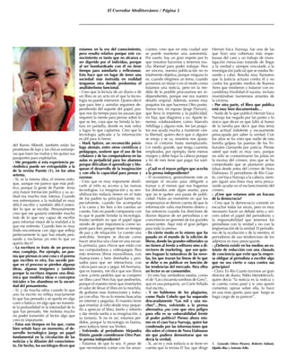 El Corredor Mediterráneo / Página 5
del Barrio Alberdi, también están las
prostitutas de lujo y las chicas extranje-
ras que traen las mafias y les quitan sus
pasaportes para explotarlas.
- Me pregunto si esta experiencia pe-
riodística puede ser extrapolable a la
de la revista Puente (1), en los años
setenta.
- Sí, es la misma idea, el mismo enfo-
que, aunque me parece que más polí-
tico, porque la gente de Puente tenía
una mayor formación política y su ac-
titud era mucho más intensa. Cuando
nos enfrentamos a la realidad es muy
difícil escribir y también difícil enten-
der lo que se escribe. Personalmente
creo que me gustaría entender mucho
más de lo que soy capaz de escribir
para informar mejor de la realidad a la
que me enfrento. Cuando lees es muy
lindo encontrarse con algo que refleja
perfectamente lo que has estado pen-
sando y exclamas ¡es esto lo que yo
quería decir!
- La escritura es fruto de un proceso
muy complejo. Por ejemplo, un poe-
ma que piensas es una cosa y el poema
que escribes es otra. Eso sucede por-
que en el proceso se pierden algunas
ideas, algunas imágenes y también
porque la escritura impone una diná-
mica que modifica ideas o conceptos
iniciales o los abandona en la oscuri-
dad del pensamiento.
- Sí, y da mucha rabia cuando lo que
uno ha escrito no refleja exactamente
lo que has pensado y se queda en algo
cursi o básico; en algo que no transmi-
te la profundidad ni la intensidad de lo
que has pensado. Me molesta mucho
no poder transmitir al lector algo que
creo es importante.
- Estos son tiempos en los que, como
bien señaló hace un momento, el de-
sarrollo tecnológico juega un papel
fundamental en la circulación de las
noticias y la difusión del conocimien-
to. De hecho, los sociólogos dicen que
estamos en la era del conocimiento,
pero resulta relativo porque este co-
nocimiento es tanto que no alcanza a
ser digerido por el individuo, porque
al ser bombardeado con él no tiene
tiempo para asimilarlo y reflexionar.
Esto hace que en lugar de tener una
sociedad más instruida en realidad
tengamos otra donde predomina el
analfabetismo funcional.
- Creo que la lectura de un diario o de
un libro es un acto en el que la tecno-
logía no puede intervenir. Quiero decir
que para leer y asimilar seguimos de-
pendiendo del soporte del papel, por-
que nos da tiempo para las pausas que
requiere la mente para pensar sobre lo
que se lee, cosa que no brinda la lec-
tura en pantalla, donde es más veloz
y fugaz lo que captamos. Creo que la
tecnología aplicada a la información
es útil para lo breve.
- Mark Spitzer, un reconocido psicó-
logo alemán, entre otros científicos y
pedagogos, sostiene que el uso de los
celulares y de las computadoras en las
aulas es perjudicial para los alumnos
porque dificultan el aprendizaje y blo-
quean el desarrollo de la imaginación
y con ella la capacidad para pensar y
razonar.
- Creo que es muy importante dosifi-
carle al niño su acceso a las nuevas
tecnologías. La imaginación y su sen-
sibilización todavía tienen en el trato
de los padres su principal fuente, es-
pecialmente, cuando los acompañas
a la cama y les lees o les cuentas un
cuento. Esto no puede compararse con
lo que le puede brindar la tecnología.
Insisto también en que el papel sigue
siendo de gran importancia como so-
porte para leer, porque tiene un tiempo
de paz y de relajación. Le cuento una
anécdota. Siempre se discute como
hacer atractiva una clase en una escue-
la primaria, para chicos que están con
sus computadoras y videojuegos. Para
esto tenemos libros maravillosos, con
ilustraciones y bien diseñados y pen-
sados para que ser interactivos, con
calcos para sacar y pegar. Mi hermana,
que es maestra, me dice que son libros
caros ¿cómo pedirles que se compren
un libro caro? Pero hay que pedírselos,
porque el maestro tiene que enseñarles
el valor de llevar el libro en la mochila,
de grabarse esas ilustraciones y traba-
jar con ellas. No es lo mismo buscarlas
en internet y pegarlas. El maestro tiene
que enseñar al niño desde muy peque-
ño a apreciar el libro, leerlo y releerlo
y dar rienda suelta a su imaginación, a
su fantasía. Si no es así, estamos per-
didos, porque la tecnología es buena,
pero todavía tiene sus límites.
- Volviendo al periodismo Alejandra
Elstein ¿puede considerarse Otro Pun-
to prensa independiente?
- Tratamos de que lo sea. A pesar de
que necesitamos contar con los anun-
ciantes, creo que en esta ciudad aún
se puede mantener una autonomía.
Por suerte, hay un gran respeto por lo
que nosotros hacemos y tenemos mu-
cha libertad para poder trabajar. Para
ser sincera, nuestra publicación no es
totalmente objetiva, porque ninguna lo
es, cuando elegimos un tema, cuando
ponemos un titular o en el modo como
tratamos una noticia, pero en la me-
dida de lo posible procuramos ser in-
dependientes, porque ese era nuestro
desafío original. Además, somos muy
poquitos los que hacemos Otro punto.
Somos tres, mi esposo [Jorge Floriani],
que lleva la imprenta y la publicidad,
mi hija, que diagrama y yo. Aparte te-
nemos colaboradores como Marcelo
Arbillaga y alguno más. Ser tan poqui-
tos nos ayuda mucho a mantener cier-
ta libertad, quiero decir que si alguien
se enoja y se va, nosotros nos ajusta-
mos el cinturón hasta reemplazarlo.
Un medio grande, que tenga cuarenta
empleados, por ejemplo, tiene menos
margen y debe bajar la cabeza porque
a fin de mes tiene que pagar los suel-
dos.
- ¿Cuál es el mayor peligro que acecha
a la prensa independiente?
- El económico, generalmente este es
siempre el recurso para obligarte a
transar o al menos que nos hagamos
los distraídos ante algún asunto, para
que no te quiten una pauta de publi-
cidad. Hubo un momento en que los
empresarios se dieron cuenta de que la
información valía muchísimo dinero y
fue entonces cuando los directores de
diarios dejaron de ser periodistas y se
convirtieron en gerentes de los grandes
anunciantes. Aquí está el gran peligro
para toda la prensa.
- En cierto modo es lo mismo que ha
pasado en el mundo de la edición de
libros, donde las grandes editoriales ya
no tienen al frente a editores sino a di-
rectores de marketing, que son quie-
nes fraguan la naturaleza de las nove-
las, los que trazan las líneas de lo que
se debe o no publicar en función de
las tendencias del mercado. Para ellos
un lector es un consumidor.
- En esto hay verdaderas estafas, como
el de “Las cincuenta sombras de Grey”,
que es una porquería, un CorínTellado
mal escrito…
- Y no hablemos de los plagiarios,
como Paulo Cohelo que ha saqueado
descaradamente “Las mil y una no-
ches”…Pero, volviendo a la prensa
alternativa ¿no cree que otro peligro
para ella es su vulnerabilidad frente
al poder político? Pienso ahora mis-
mo en el casoVaca Narvaja, quien fue
condenado por las informaciones que
dio sobre el crimen de Nora Dalmasso
sin que pudiera demostrarse que no
decía la verdad.
- Sí, así es y más todavía si se tiene en
cuenta que la revista El Sur, que dirige
Hernán Vaca Narvaja, fue una de las
que hizo una cobertura más respe-
tuosas del caso y un trabajo de inves-
tigación minucioso tratando de llegar
a la verdad y siempre vinculado a la
investigación judicial que se estaba lle-
vando a cabo. Resulta muy llamativo
que la Justicia actuara contra él y no
contra los grandes medios de Buenos
Aires que mintieron y trataron con es-
candalosa frivolidad el suceso, incluso
inventándose numerosos amantes de
la víctima.
- Por otra parte, el libro que publica
está muy bien documentado…
- Nada de lo que publicó HernánVaca
Narvaja fue negado por las partes y lo
único que dicen es que faltó al honor
de la familia por decir que ésta tenía
una actitud indolente y escasamente
preocupada por saber la verdad. Con
los años se ha visto que nadie de esta
familia golpea las puertas de los Tri-
bunales clamando por justicia. Piense
usted que todo es muy raro, porque
no sólo se contaminaron las pistas en
la escena del crimen, sino que se ha
comprobado que se plantaron pistas
falsas desde antes del crimen de Nora
Dalmasso. El periodismo de Río Cuar-
to, conVaca Narvaja a la cabeza, siem-
pre siguió una línea muy seria procu-
rando ayudar en el esclarecimiento del
crimen.
- ¿Cree que estamos ante un fracaso
de la democracia?
- Creo que la democracia consiste en
escuchar todas las veces, pero es muy
necesario hacer un debate serio y sin-
cero sobre el papel del periodismo y
la responsabilidad que tenemos los
periodistas con la verdad y no con la
tergiversación de la verdad. El periodis-
mo de la ocultación y de la mentira, el
periodismo de uso tendencioso de los
adjetivos es muy preocupante.
- ¿Debería existir en los medios un es-
tatuto de redacción con una cláusula
de conciencia que evite que la empre-
sa obligue al periodista a escribir algo
que no sea cierto o vaya contra sus
principios?
- Claro. En Río Cuarto tuvimos un gran
director de diario, Pablo Mendelevich,
quien decía “la noticia es la noticia y
se cuenta como pasó y si uno quiere
comentar, opinar sobre ella, lo hace
en una nota aparte, para que luego se
haga cargo de su parecer”.
1. Gonzalo Otero Pizarro, Roberto Fabiani,
Elpidio Blas y Antonio Tello.
 