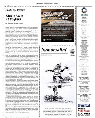 El Corredor Mediterráneo / Página 8
LA ISLA DELTESORO
LARGAVIDA
AL SUJETO
Por Francisco Martínez Hoyos
La obra, pese a lo que pretendieran ciertos críticos en los sesenta,
no se puede separar de su artífice. La historiadora Isabel Burdiel lo
ha dicho con elegancia: “es imposible entender ninguna empresa
intelectual si no se la relaciona con una empresa vital”.
Como el individuo no ha muerto, el concepto de autor conserva su
vigencia, aunque no en el sentido antiguo de una figura separada ra-
dicalmente de su contexto. Uno de los retos de cualquier biografía es
insertar la personalidad del objeto de estudio dentro del marco más
amplio de su época, de forma que sea posible captar cómo se rela-
ciona el sujeto con su momento histórico. En palabras de Manfred
Frank, el descubrimiento del mundo se realiza “en el espacio abierto
de la interacción inter-individual, cuyos sujetos son seres singulares
autoconscientes dotados cada uno de ellos con una motivación sin-
gular”.
Como apuntó Franco Ferrarotti, deberíamos hablar, más que del in-
dividuo, de “universo singular”, en el sentido de que la individuali-
dad se ve “universalizada” por su contexto. El contexto, a través del
individuo, se manifiesta de una forma particular. En otras palabras:
la persona es lo que es como síntesis sofisticada de los elementos
sociales.
Tenemos identidades múltiples, con la excepción de casos extremos
como los representados por las sectas. La historiadora Mercedes
Vilanova insiste en esta idea como una hermosa formulación: “No
somos un átomo con una identidad personal que nos pertenezca en
propiedad, somos una hebra de la trama de la vida”.
Una biografía, en consecuencia, exige plantear problemas generales
y ofrecer, como propone Burdiel, respuestas individuales que arrojen
nueva luz sobre esas preguntas. Tal vez, más que de biografía, deba-
mos hablar de “historia biográfica”, en la línea que sugirió Sabina
Loriga.
Pero no llevaremos este planteamiento tan lejos que el sujeto acabe
convertido en un simple producto de la historia. El individuo, en
palabras de Ortega, es él y sus circunstancias. Eso nos obliga a ir
siempre de lo singular a lo plural sin caer en determinismos fáciles,
en la denominada “falacia ecológica”, que deduce mecánicamente
los rasgos de la persona a partir de las características de la sociedad.
La persona está influida por su contexto, pero no determinada en
un sentido mecanicista, tal como nos recordaba Jacques Le Goff a
propósito del matrimonio de sus padres, una católica ferviente y un
anticlerical igualmente apasionado.
No creemos, pues, en la “muerte del sujeto”, ni aceptamos que la
existencia del autor como ser concreto que tiene algo que decir sea
una mera suposición. Ciertos teóricos confunden la pluralidad de
identidades dentro del sujeto, o las identidades sucesivas a lo largo
del tiempo, con el desvanecimiento de la identidad. Un individuo
evoluciona a lo largo de su biografía y, en cierto sentido, se convier-
te en personas diferentes. Eso no significa que entre ellas no exis-
ta una relación de continuidad, ni que el individuo sea una simple
construcción lingüística sin referente en la vida real. En su momento,
Marc Bloch ya advirtió que las identidades múltiples presentes en la
vida de muchos hombres no podían servir de argumento para negar
“la unidad fundamental del yo”.
Si aceptáramos en su literalidad la idea de la muerte del sujeto, la
biografía se convertiría en un objetivo imposible, en una “ilusión”,
por utilizar la terminología de Pierre Bourdieu. Según este pensador,
el individuo no existe. Lo que denominamos “vida” no sería más que
la amalgama de fragmentos inconexos, sin que podamos encontrar
un todo como realidad coherente. Solo un mismo nombre propio
permite que identifiquemos, a lo largo del tiempo, a un mismo su-
jeto.
Pero todos estos planteamientos no son más que abstracciones. Por
mucho que el adulto no sea la misma persona que el joven, es evi-
dente que el primero procede del segundo y de que no hablamos
de dos seres ajenos por completo el uno al otro. En cierto sentido,
nunca dejamos de ser el niño que una vez fuimos.
La Columna
 