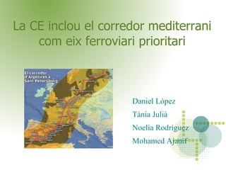 La CE inclou el corredor mediterrani com eix ferroviari prioritari Daniel López Tània Julià Noelia Rodriguez Mohamed Ajanif 