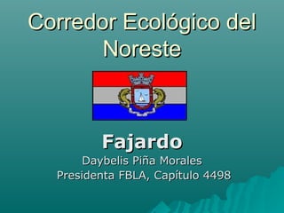 Corredor Ecológico delCorredor Ecológico del
NoresteNoreste
FajardoFajardo
Daybelis Piña MoralesDaybelis Piña Morales
Presidenta FBLA, Capítulo 4498Presidenta FBLA, Capítulo 4498
 