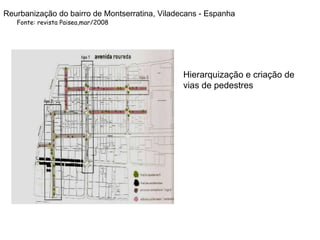 Fonte: revista Paisea,mar/2008 Hierarquização e criação de vias de pedestres Reurbanização do bairro de Montserratina, Viladecans - Espanha 