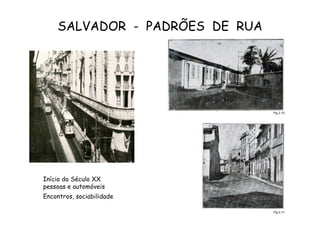 SALVADOR  -  PADRÕES  DE  RUA Início do Século XX pessoas e automóveis Encontros, sociabilidade Décadas de 60 e 70 do Século XX Pós Década de 70 