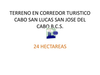 TERRENO EN CORREDOR TURISTICO
CABO SAN LUCAS SAN JOSE DEL
CABO B.C.S.
24 HECTAREAS
 