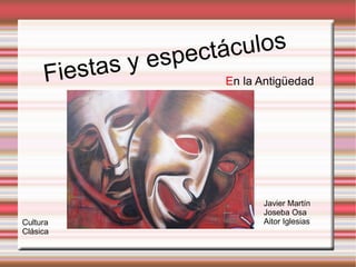 Fiestas y espectáculos Javier Martín Joseba Osa Aitor Iglesias E n la Antigüedad  Cultura  Clásica 
