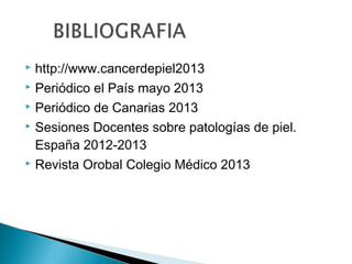 http://www.cancerdepiel2013
 Periódico el País mayo 2013
 Periódico de Canarias 2013
 Sesiones Docentes sobre patologías de piel.
España 2012-2013
 Revista Orobal Colegio Médico 2013


 