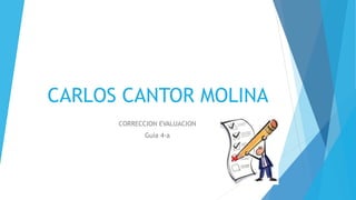 CARLOS CANTOR MOLINA
CORRECCION EVALUACION
Guía 4-a
 