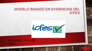 MODELO BASADO EN EVIDENCIAS DEL
ICFES
siguiente
Alex Aragón Urrutia
Rector
 