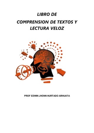 LIBRO DE
COMPRENSION DE TEXTOS Y
LECTURA VELOZ
PROF EDWIN JHONN HURTADO ARHUATA
 