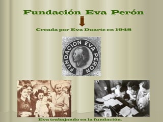 Fundación  Eva  Perón Creada por Eva Duarte en 1948 Eva trabajando en la fundación. 