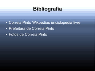 Bibliografia
● Correia Pinto Wikpedias enciclopedia livre
● Prefeitura de Correia Pinto
● Fotos de Correia Pinto
 