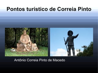 Pontos turístico de Correia Pinto
Antônio Correia Pinto de Macedo
 
