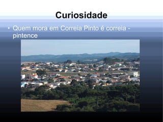 Curiosidade
● Quem mora em Correia Pinto é correia -
pintence
 