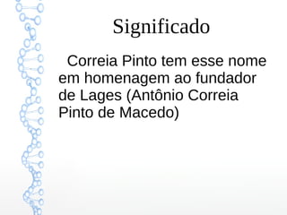 Significado
Correia Pinto tem esse nome
em homenagem ao fundador
de Lages (Antônio Correia
Pinto de Macedo)
 