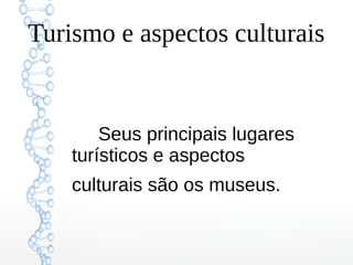 Turismo e aspectos culturais
Seus principais lugares
turísticos e aspectos
culturais são os museus.
 