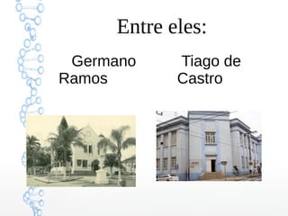 Entre eles:
Germano
Ramos
Tiago de
Castro
 