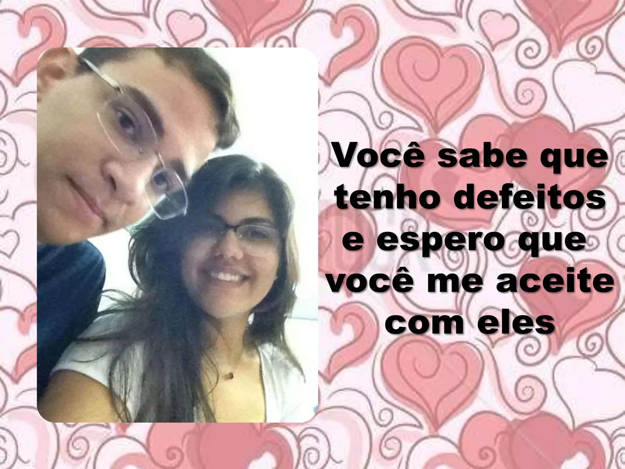 Você sabe que
tenho defeitos
e espero que
você me aceite
com eles