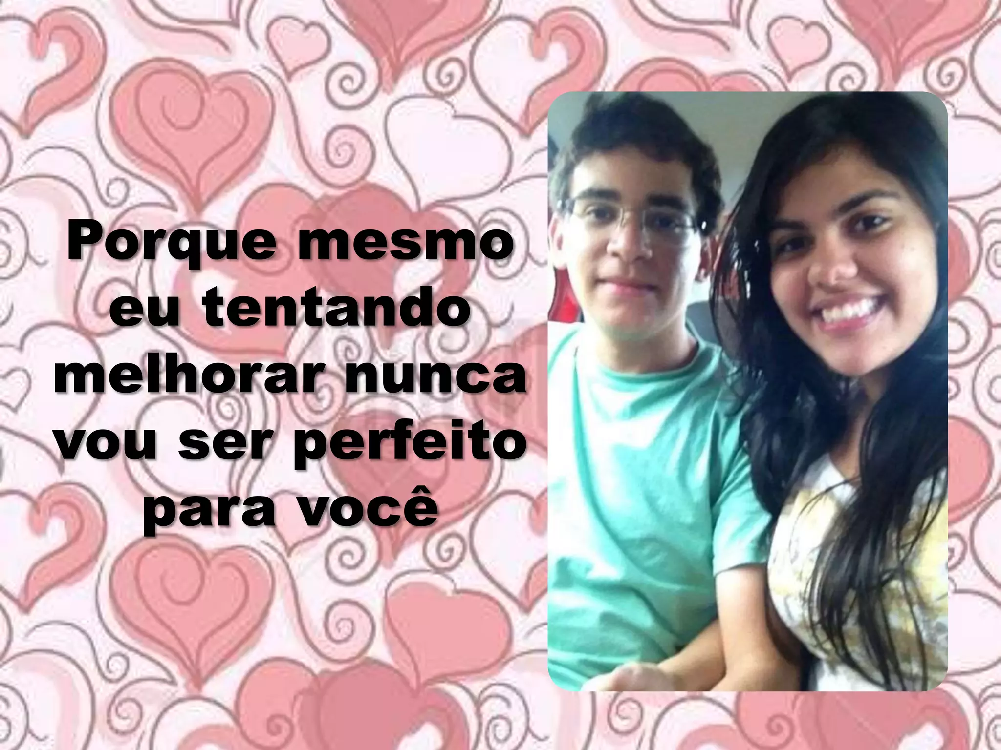 Porque mesmo
eu tentando
melhorar nunca
vou ser perfeito
para você