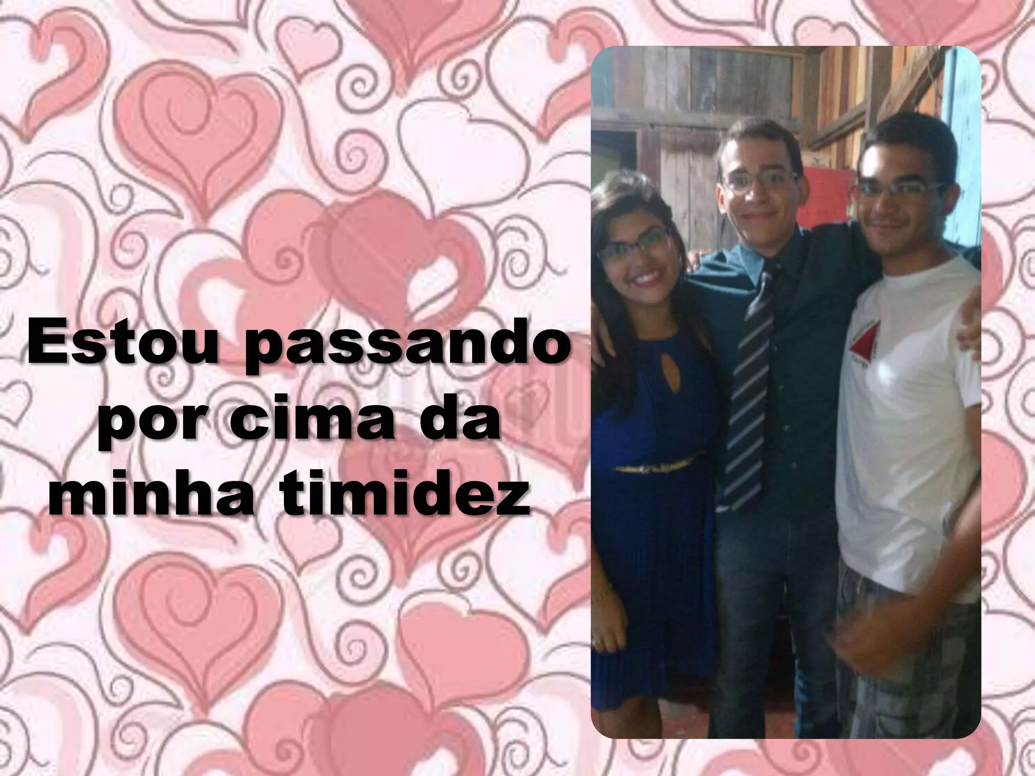 Estou passando
por cima da
minha timidez