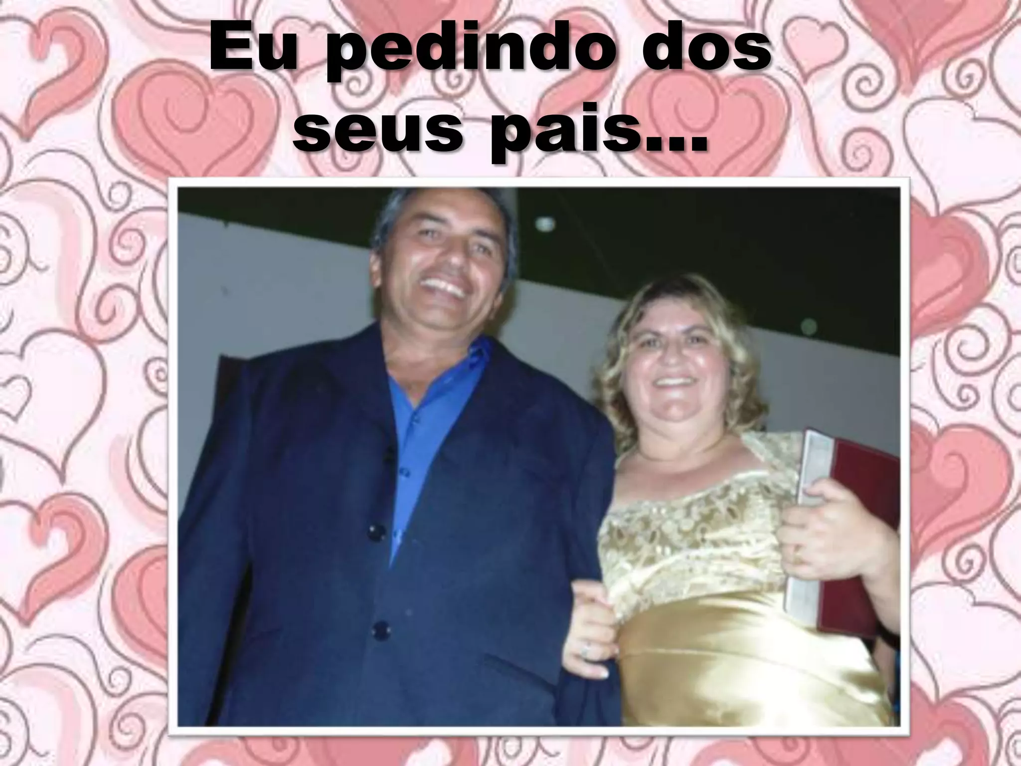 Eu pedindo dos
seus pais...