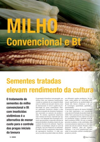 MILHO
Convencional e Bt


Sementes tratadas
elevam rendimento da cultura
                        O agronegócio brasileiro vem passando, nos     em diferentes regiões produtoras. No en-
O tratamento de         últimos anos, por inúmeras modificações        tanto, ainda podem ser verificadas dife-
                        visando ao aumento da sua competitividade      renças significativas na produtividade em
sementes do milho       tanto no âmbito do mercado interno como        função dos fatores climáticos e do uso
                        no internacional. É visível o ganho de pro-    de tecnologias (quantidade, qualidade e
convencional e Bt       dutividade de várias commodities. Fato-
                        res ambientais favoráveis aliados a uma
                                                                       oportunidade).
                                                                       A presença de espécies de insetos fitófagos
com inseticidas         genética avançada são elementos fundamen-
                        tais associados ao aumento de produtivi-
                                                                       é um fator importante a ser considerado
                                                                       como possível limitador da produtividade do
                        dade. No entanto, igualmente importante        milho. Sem a presença de seus inimigos na-
sistêmicos é a          está o manejo da lavoura, expressão que sig-   turais, a população de tais espécies de inse-
                        nifica o uso adequado das tecnologias exis-    tos geralmente atinge o chamado nível de
alternativa de menor    tentes que permitam a expressão máxima do
                        potencial produtivo da planta, dentro de uma
                                                                       dano econômico (NDE). Ou seja, os insetos
                                                                       presentes na planta, se não controlados, irão
custo para o controle   condição favorável do ambiente. Significa
                        também, na atualidade, redução no custo da
                                                                       ocasionar prejuízos superiores ao valor mo-
                                                                       netário do custo do controle. Portanto, é fun-
                        produção, seja esta financeira ou ambiental.   damental conhecer, além das espécies
das pragas iniciais     O milho é um dos componentes importantes       fitófagas, o seu nível populacional, para
                        do agronegócio brasileiro. A cada ano,         então, se necessário, utilizar a medida apro-
da lavoura              novos recordes de produtividade são obtidos    priada de controle.

  16 CORREIO
 