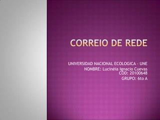 UNIVERSIDAD NACIONAL ECOLOGICA – UNE
NOMBRE: Lucinéia Ignacio Cuevas
COD: 20100648
GRUPO: 6to A
 