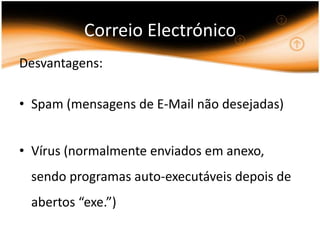 Correio ElectrónicoDesvantagens:Spam (mensagens de E-Mail não desejadas)Vírus (normalmente enviados em anexo, sendo programas auto-executáveis depois de abertos “exe.”)