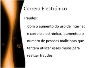 CorreioElectrónicoFraudes:    Com o aumento do uso de internet e correio electrónico,  aumentou o numero de pessoas maliciosas que tentam utilizar esses meios para realizar fraudes.