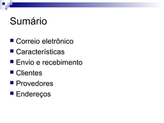 Sumário
 Correio eletrônico
 Características
 Envio e recebimento
 Clientes
 Provedores
 Endereços
 