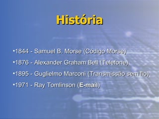 História 1844 - Samuel B. Morse (Código Morse) 1876 - Alexander Graham Bell (Telefone) 1895 - Guglielmo Marconi (Transmissão sem fio) 1971 - Ray Tomlinson ( E-mail ) 