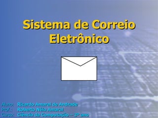Sistema de Correio Eletrônico Aluno: Ricardo Amaral de Andrade Prof.: Roberto Néia Amaral Curso: Ciência da Computação – 3º ano 