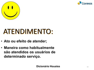 • Ato ou efeito de atender;
• Maneira como habitualmente
são atendidos os usuários de
determinado serviço.
Dicionário Houaiss
ATENDIMENTO:
13
 